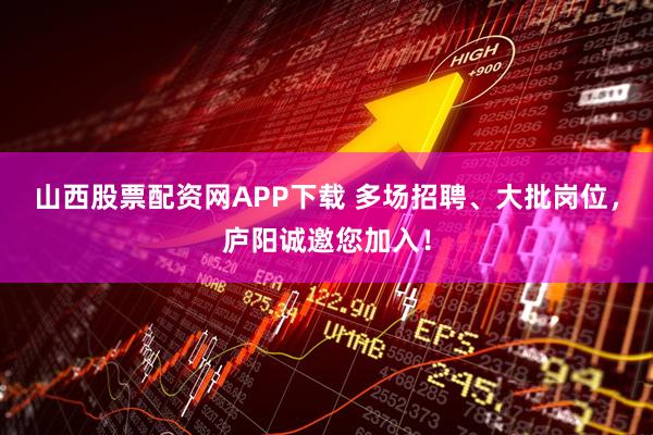 山西股票配资网APP下载 多场招聘、大批岗位，庐阳诚邀您加入！