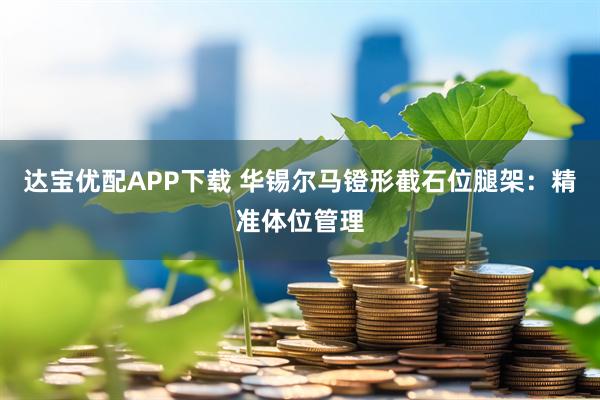 达宝优配APP下载 华锡尔马镫形截石位腿架：精准体位管理