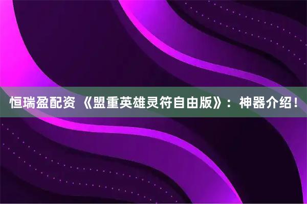 恒瑞盈配资 《盟重英雄灵符自由版》：神器介绍！