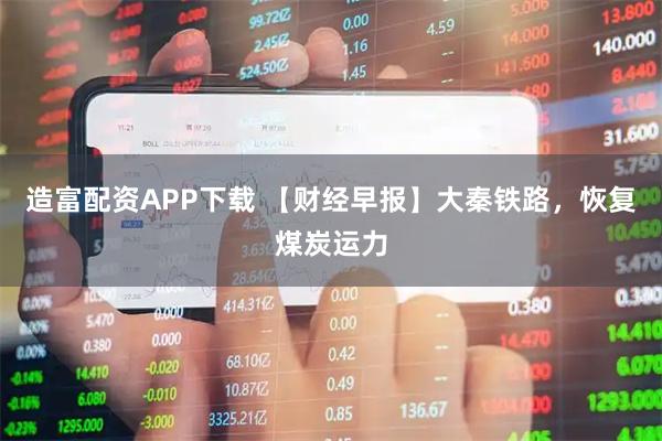 造富配资APP下载 【财经早报】大秦铁路，恢复煤炭运力