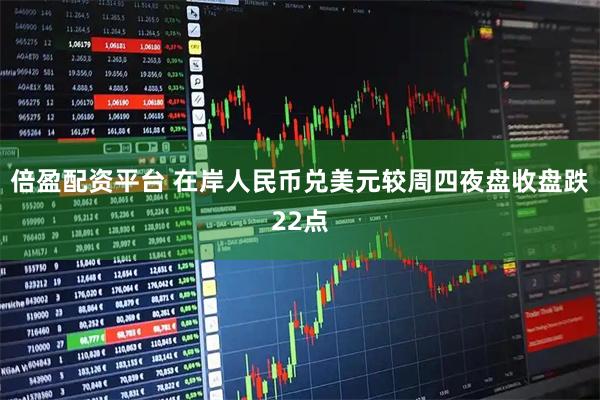 倍盈配资平台 在岸人民币兑美元较周四夜盘收盘跌22点