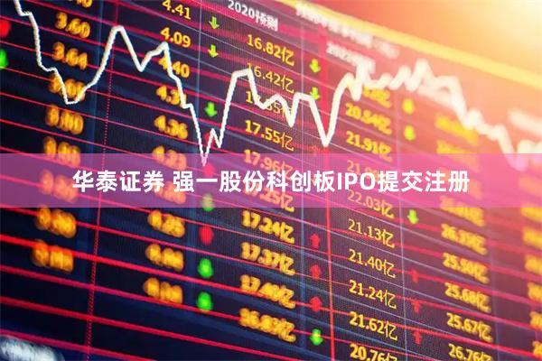 华泰证券 强一股份科创板IPO提交注册