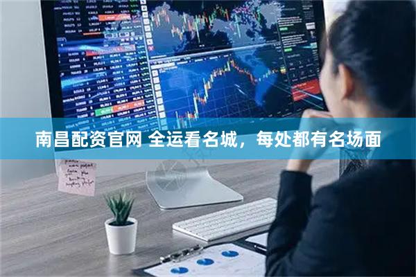 南昌配资官网 全运看名城，每处都有名场面