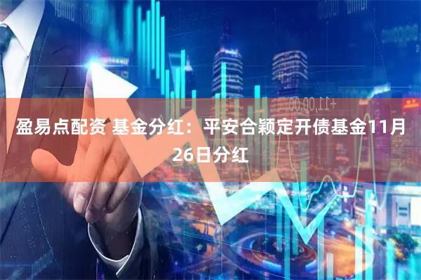 盈易点配资 基金分红：平安合颖定开债基金11月26日分红