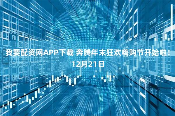 我要配资网APP下载 奔腾年末狂欢嗨购节开始啦！12月21日
