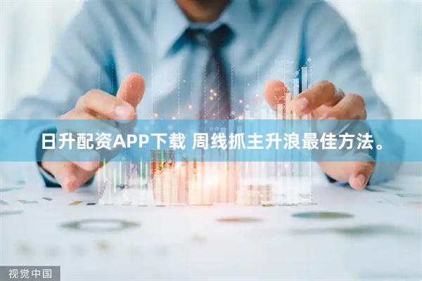 日升配资APP下载 周线抓主升浪最佳方法。