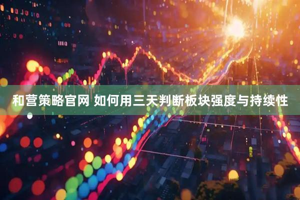 和营策略官网 如何用三天判断板块强度与持续性