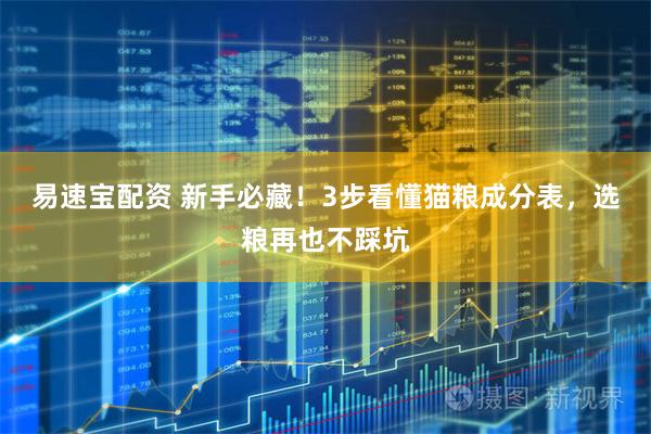易速宝配资 新手必藏！3步看懂猫粮成分表，选粮再也不踩坑